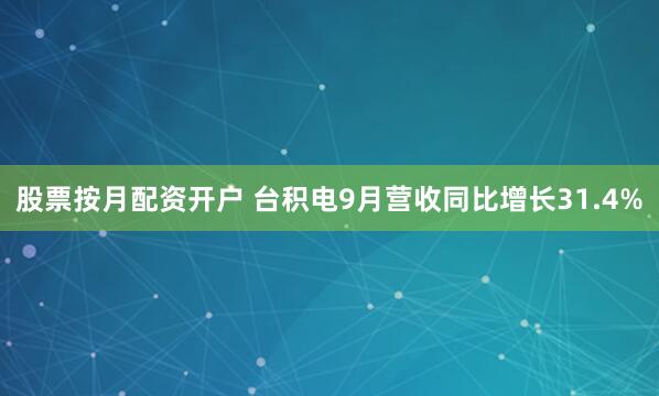 股票按月配资开户 台积电9月营收同比增长31.4%
