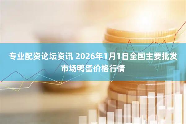 专业配资论坛资讯 2026年1月1日全国主要批发市场鸭蛋价格行情